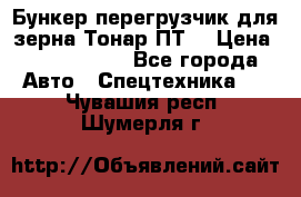 Бункер-перегрузчик для зерна Тонар ПТ5 › Цена ­ 2 040 000 - Все города Авто » Спецтехника   . Чувашия респ.,Шумерля г.